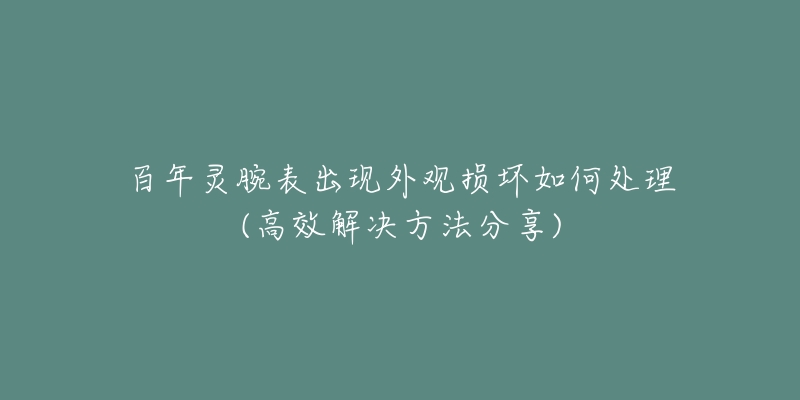 百年靈腕表出現(xiàn)外觀損壞如何處理(高效解決方法分享)