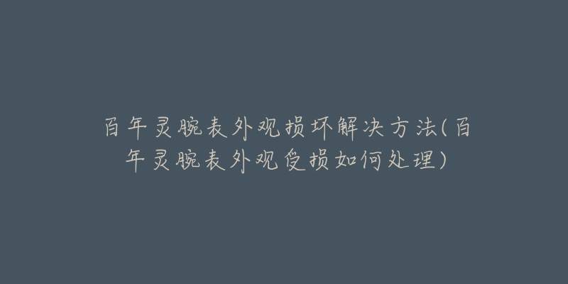 百年靈腕表外觀損壞解決方法(百年靈腕表外觀受損如何處理)