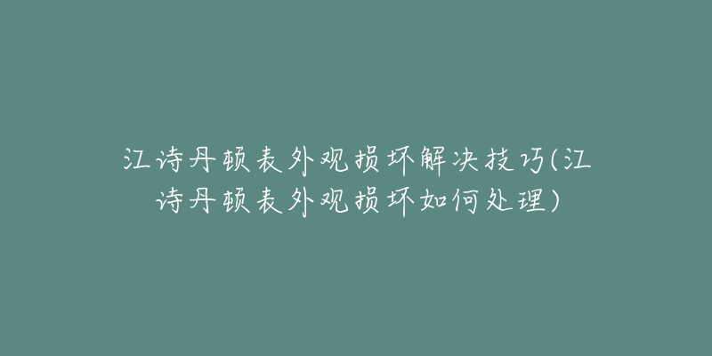 江詩丹頓表外觀損壞解決技巧(江詩丹頓表外觀損壞如何處理)