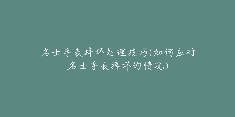 名士手表摔壞處理技巧(如何應(yīng)對(duì)名士手表摔壞的情況)