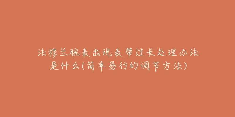 法穆蘭腕表出現(xiàn)表帶過長處理辦法是什么(簡單易行的調(diào)節(jié)方法)