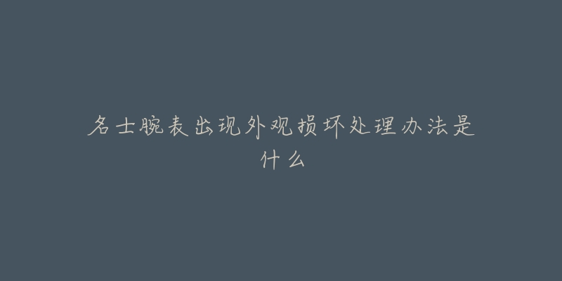 名士腕表出現(xiàn)外觀(guān)損壞處理辦法是什么