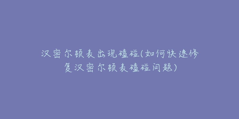 漢密爾頓表出現(xiàn)磕碰(如何快速修復(fù)漢密爾頓表磕碰問(wèn)題)