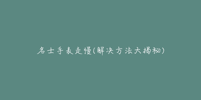 名士手表走慢(解決方法大揭秘)