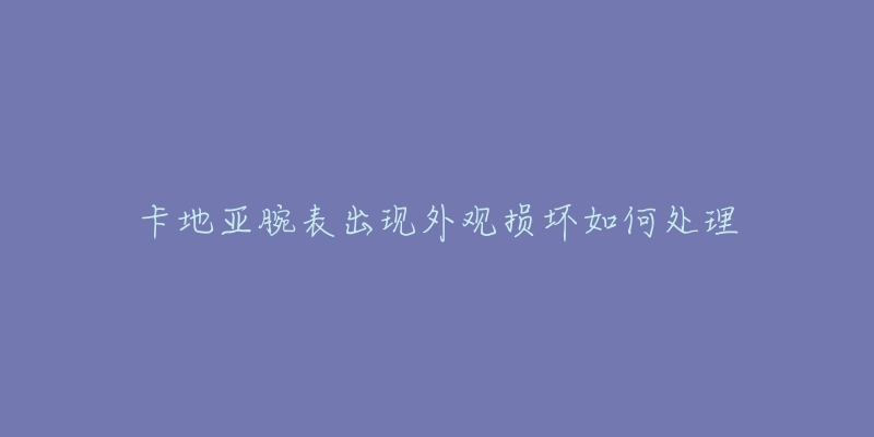 卡地亞腕表出現(xiàn)外觀損壞如何處理