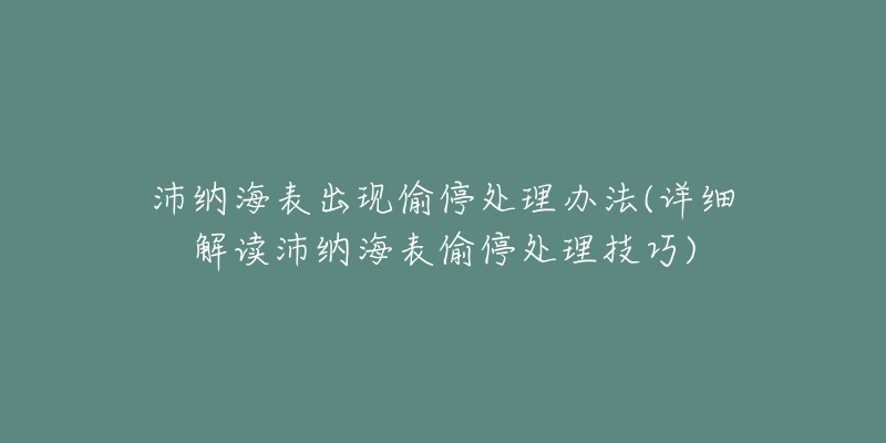 沛納海表出現(xiàn)偷停處理辦法(詳細解讀沛納海表偷停處理技巧)