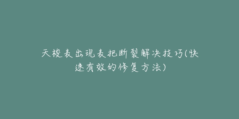 天梭表出現(xiàn)表把斷裂解決技巧(快速有效的修復(fù)方法)