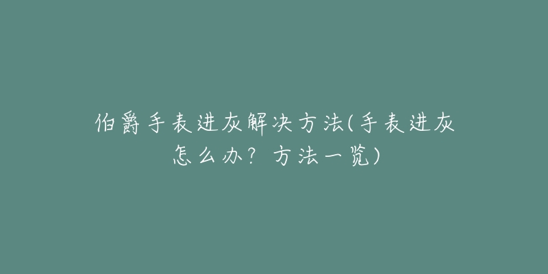 伯爵手表進(jìn)灰解決方法(手表進(jìn)灰怎么辦？方法一覽)