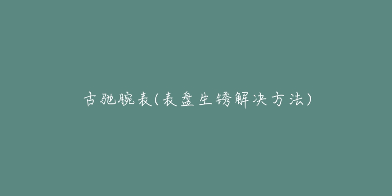 古馳腕表(表盤生銹解決方法)