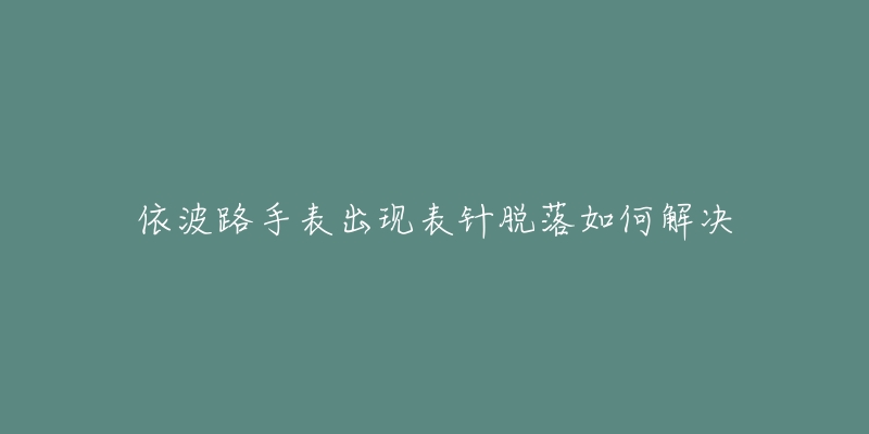 依波路手表出現(xiàn)表針脫落如何解決