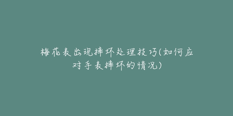 梅花表出現(xiàn)摔壞處理技巧(如何應(yīng)對(duì)手表摔壞的情況)