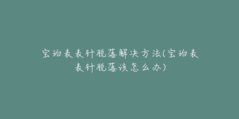 寶珀表表針脫落解決方法(寶珀表表針脫落該怎么辦)