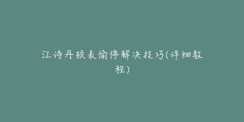 江詩(shī)丹頓表偷停解決技巧(詳細(xì)教程)