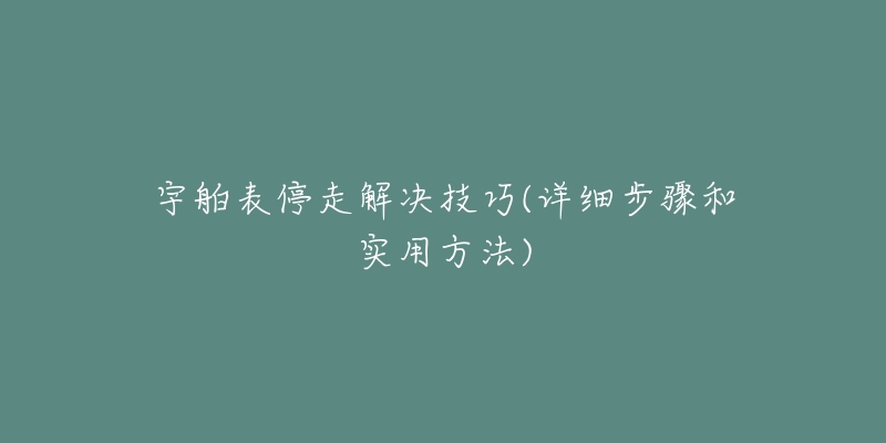 宇舶表停走解決技巧(詳細(xì)步驟和實(shí)用方法)