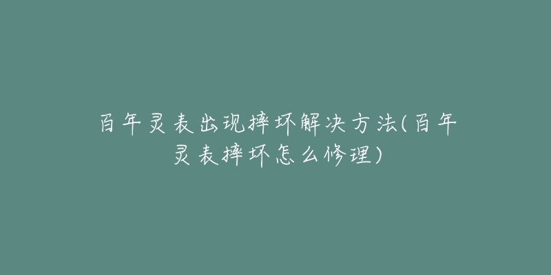 百年靈表出現(xiàn)摔壞解決方法(百年靈表摔壞怎么修理)