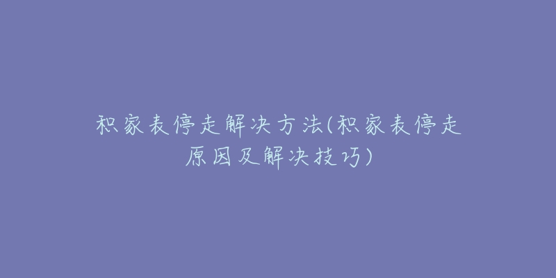 積家表停走解決方法(積家表停走原因及解決技巧)