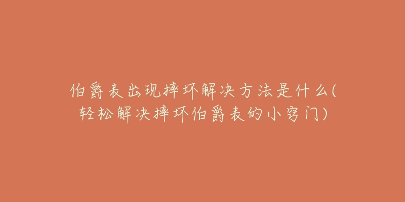 伯爵表出現(xiàn)摔壞解決方法是什么(輕松解決摔壞伯爵表的小竅門)