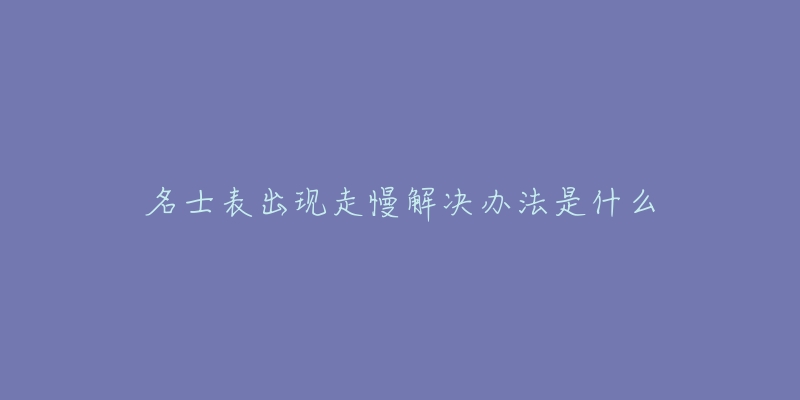 名士表出現(xiàn)走慢解決辦法是什么