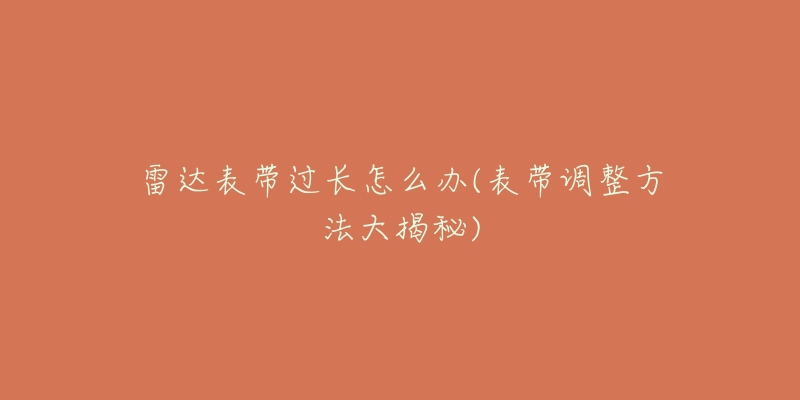 雷達表帶過長怎么辦(表帶調(diào)整方法大揭秘)