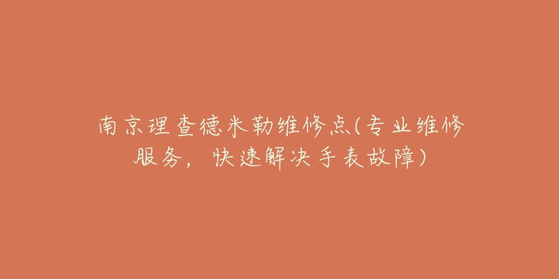 南京理查德米勒維修點(diǎn)(專業(yè)維修服務(wù)，快速解決手表故障)