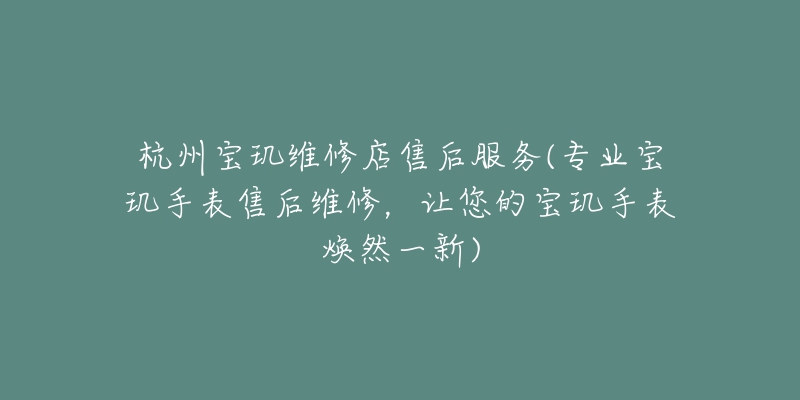 杭州寶璣維修店售后服務(專業(yè)寶璣手表售后維修，讓您的寶璣手表煥然一新)