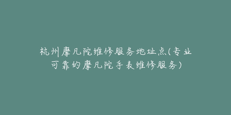 杭州帝舵保修維修網(wǎng)點(專業(yè)維修帝舵手表的最佳選擇)