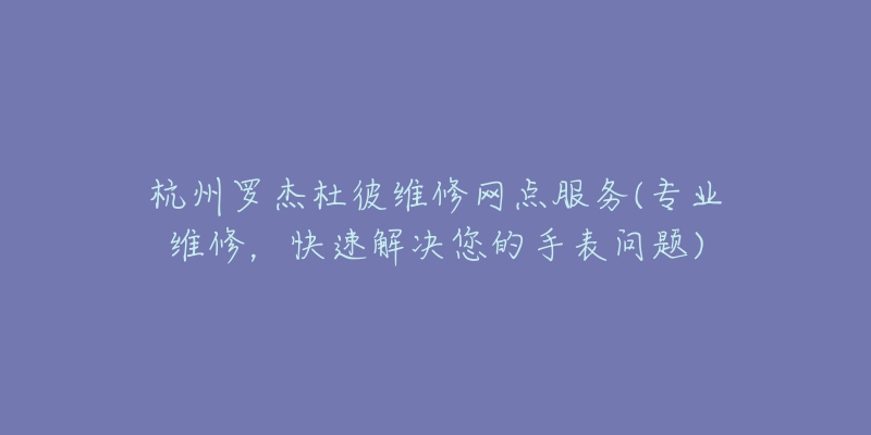 杭州羅杰杜彼維修網(wǎng)點(diǎn)服務(wù)(專(zhuān)業(yè)維修，快速解決您的手表問(wèn)題)