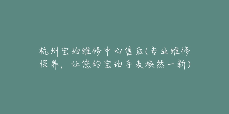 杭州寶珀維修中心售后(專業(yè)維修保養(yǎng)，讓您的寶珀手表煥然一新)