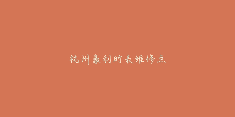 杭州豪利時(shí)表維修點(diǎn)