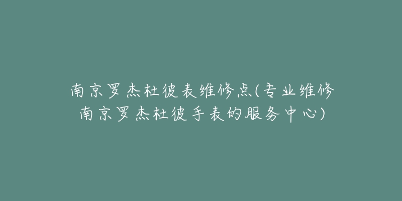 南京羅杰杜彼表維修點(diǎn)(專業(yè)維修南京羅杰杜彼手表的服務(wù)中心)