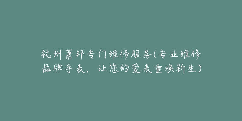 杭州蕭邦專門維修服務(wù)(專業(yè)維修品牌手表，讓您的愛表重?zé)ㄐ律?