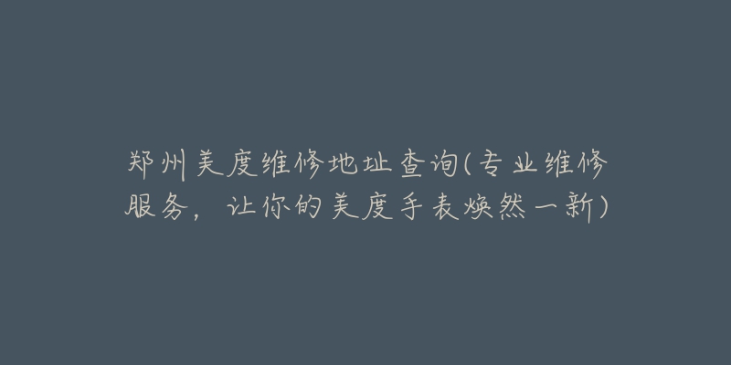 鄭州美度維修地址查詢(專業(yè)維修服務，讓你的美度手表煥然一新)