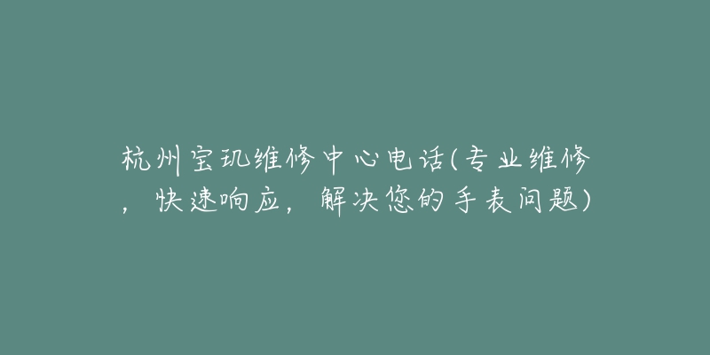 杭州寶璣維修中心電話(專業(yè)維修，快速響應(yīng)，解決您的手表問(wèn)題)