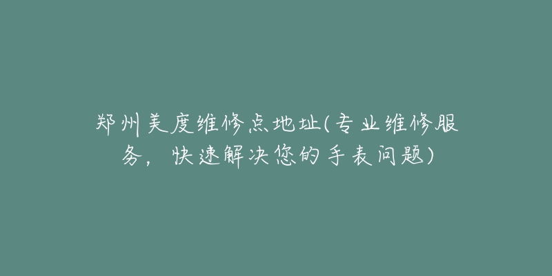 鄭州美度維修點地址(專業(yè)維修服務(wù)，快速解決您的手表問題)