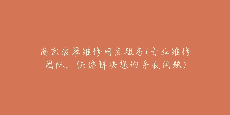 南京浪琴維修網(wǎng)點服務(wù)(專業(yè)維修團隊，快速解決您的手表問題)