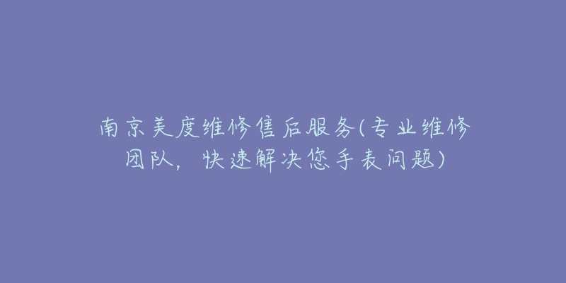 南京美度維修售后服務(wù)(專業(yè)維修團隊，快速解決您手表問題)