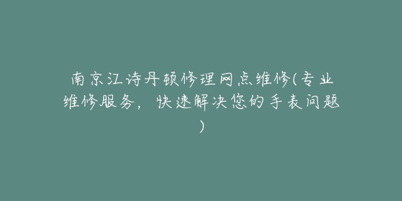 南京江詩丹頓修理網(wǎng)點維修(專業(yè)維修服務(wù)，快速解決您的手表問題)