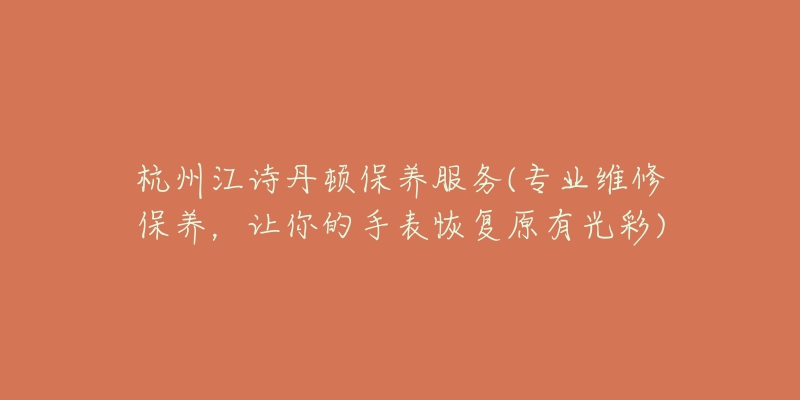 杭州江詩(shī)丹頓保養(yǎng)服務(wù)(專業(yè)維修保養(yǎng)，讓你的手表恢復(fù)原有光彩)