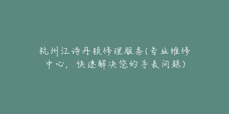 杭州江詩丹頓修理服務(wù)(專業(yè)維修中心，快速解決您的手表問題)