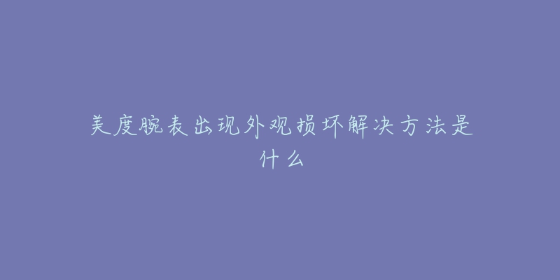 美度腕表出現(xiàn)外觀損壞解決方法是什么