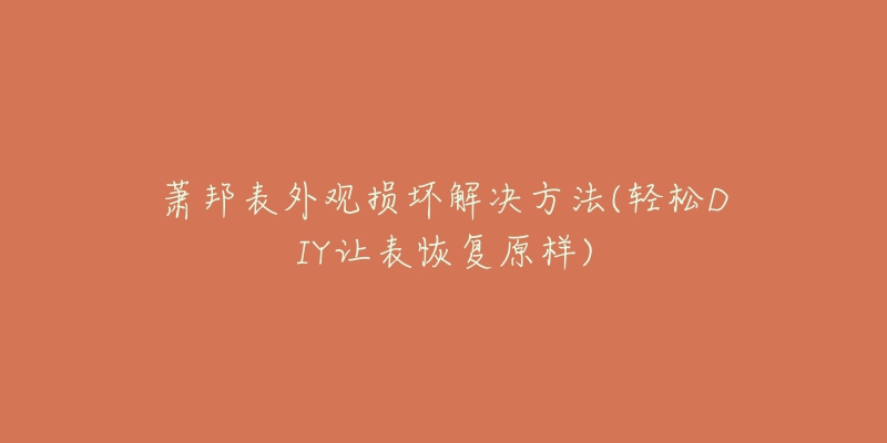 蕭邦表外觀損壞解決方法(輕松DIY讓表恢復(fù)原樣)