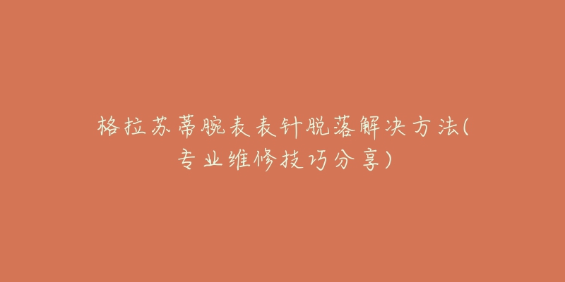 格拉蘇蒂腕表表針脫落解決方法(專業(yè)維修技巧分享)