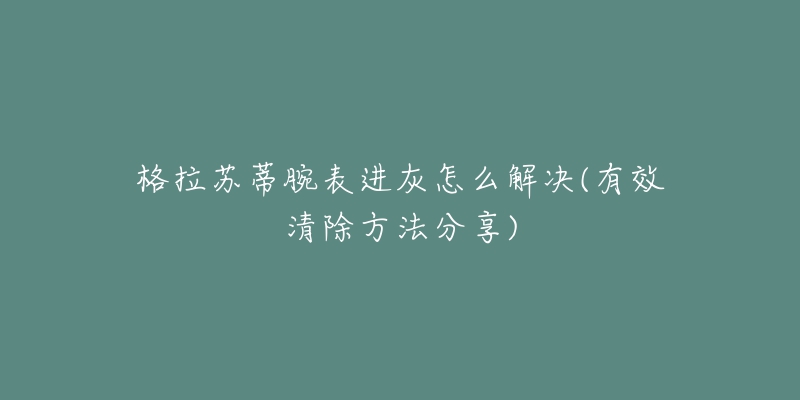 格拉蘇蒂腕表進(jìn)灰怎么解決(有效清除方法分享)