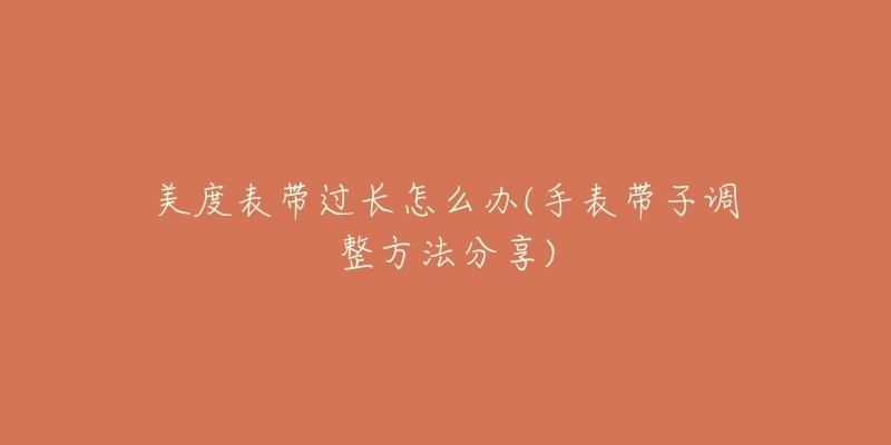 美度表帶過(guò)長(zhǎng)怎么辦(手表帶子調(diào)整方法分享)