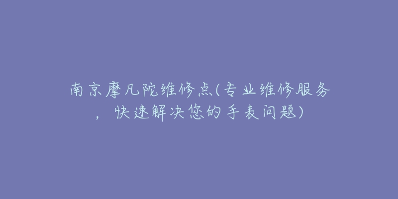 南京摩凡陀維修點(專業(yè)維修服務(wù)，快速解決您的手表問題)