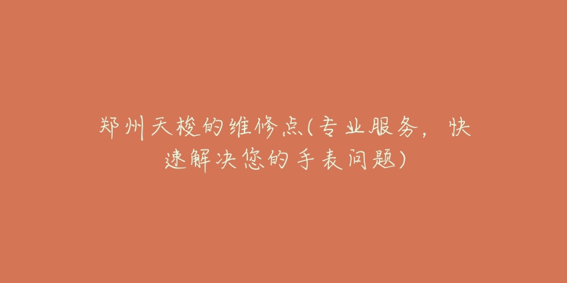 鄭州天梭的維修點(diǎn)(專(zhuān)業(yè)服務(wù)，快速解決您的手表問(wèn)題)