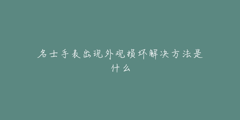 名士手表出現(xiàn)外觀損壞解決方法是什么