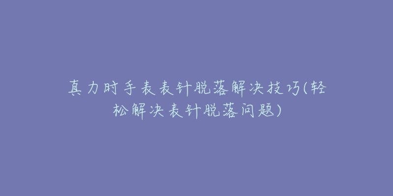 真力時(shí)手表表針脫落解決技巧(輕松解決表針脫落問題)