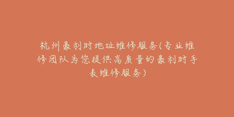 杭州豪利時(shí)地址維修服務(wù)(專業(yè)維修團(tuán)隊(duì)為您提供高質(zhì)量的豪利時(shí)手表維修服務(wù))