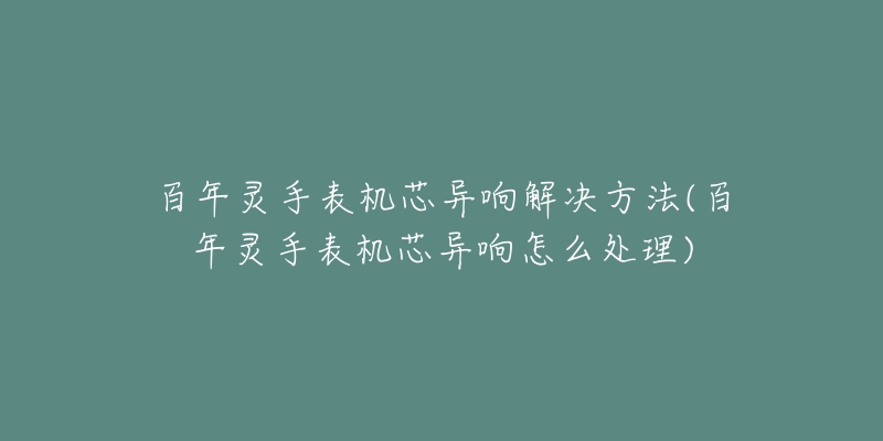 百年靈手表機芯異響解決方法(百年靈手表機芯異響怎么處理)